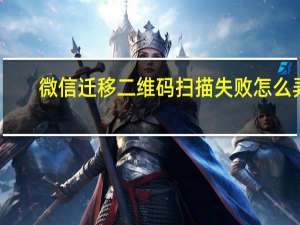 微信迁移二维码扫描失败怎么弄（微信迁移二维码扫描失败）