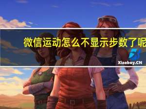 微信运动怎么不显示步数了呢（微信运动怎么不显示步数）