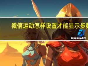 微信运动怎样设置才能显示步数（微信运动）