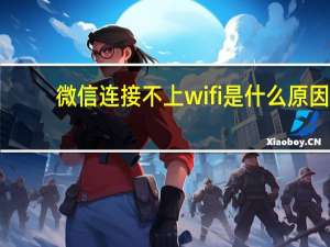 微信连接不上wifi是什么原因（微信连接不上）