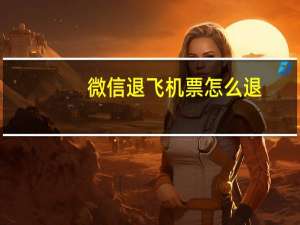 微信退飞机票怎么退