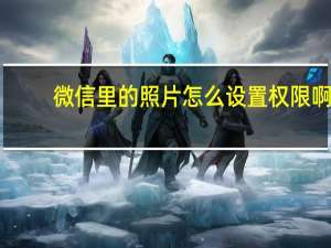 微信里的照片怎么设置权限啊