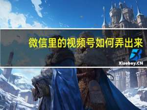 微信里的视频号如何弄出来（微信视频号怎么弄出来的）