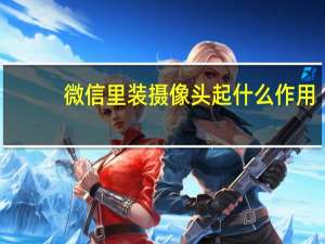 微信里装摄像头起什么作用