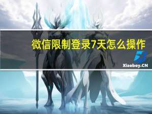 微信限制登录7天怎么操作（微信限制登录8天怎么解除）
