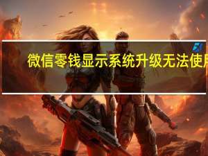 微信零钱显示系统升级无法使用（微信零钱一直提示系统升级）