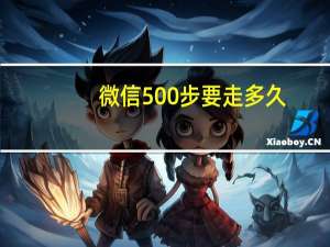 微信500步要走多久（微信5.0）