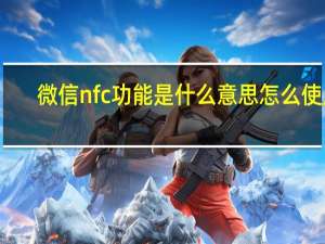 微信nfc功能是什么意思怎么使用（微信nfc功能是什么意思）