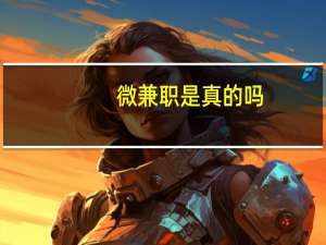 微兼职是真的吗（微兼职）