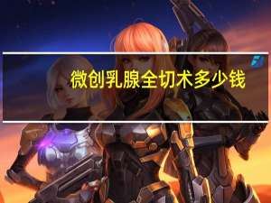 微创乳腺全切术多少钱