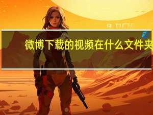 微博下载的视频在什么文件夹？