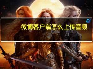 微博客户端怎么上传音频