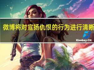 微博将对宣扬仇恨的行为进行清晰界定