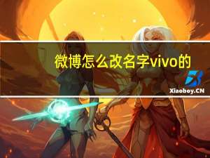 微博怎么改名字vivo的（微博怎么改名字）