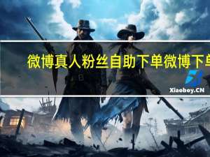 微博真人粉丝自助下单 微博下单(微博如何购买真人粉)