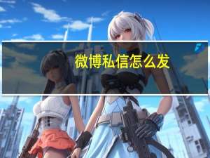 微博私信怎么发（微博私信怎么发）