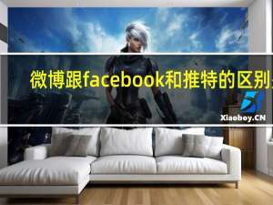 微博跟facebook和推特的区别是