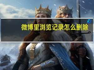 微博里浏览记录怎么删除（微博浏览记录怎么删除）