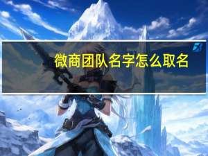 微商团队名字怎么取名（微商团队名称创意）