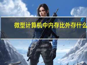 微型计算机中内存比外存什么（微型计算机中内存比外存）