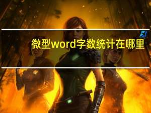 微型word字数统计在哪里（word字数统计在哪里）