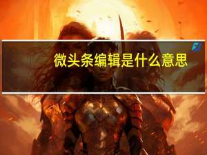 微头条编辑是什么意思