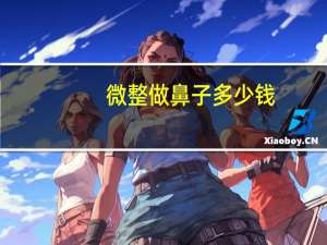 微整做鼻子多少钱，谈谈大家对微整的认识