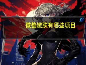 微整嫩肤有哪些项目，40岁做什么美容项目