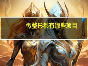 微整形都有哪些项目？做微整形需要什么证件