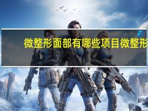 微整形面部有哪些项目 微整形项目有哪些