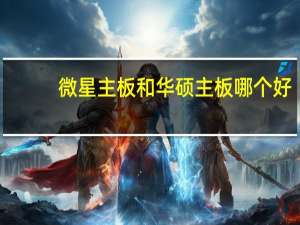 微星主板和华硕主板哪个好（微星主板）