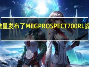 微星发布了MEGPROSPECT700RL战神机箱