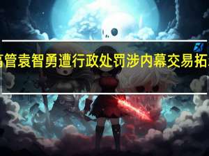 微梦传媒高管袁智勇遭行政处罚 涉内幕交易拓尔思股票8300股