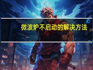 微波炉不启动的解决方法（微波炉不启动）