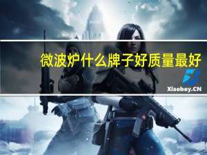 微波炉什么牌子好质量最好（什么牌子的微波炉好）