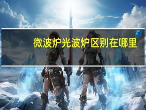 微波炉光波炉区别在哪里（微波炉光波炉区别）