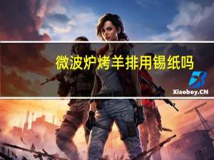 微波炉烤羊排用锡纸吗
