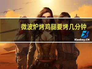 微波炉烤鸡腿要烤几分钟