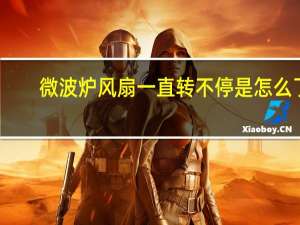 微波炉风扇一直转不停是怎么了