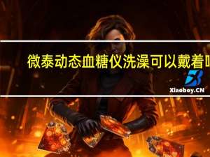 微泰动态血糖仪洗澡可以戴着吗