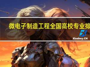 微电子制造工程全国高校专业排名