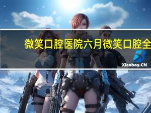 微笑口腔医院 六月微笑口腔全国多少家店