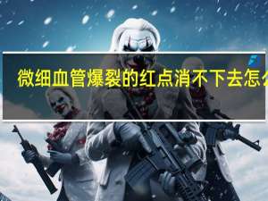 微细血管爆裂的红点消不下去怎么办（微细热电偶）
