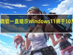 微软一直暗示Windows11将于10月发布