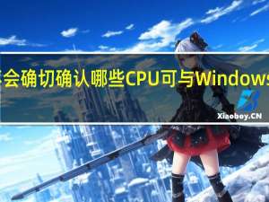 微软不会确切确认哪些CPU可与Windows11配合使用