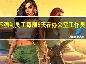 微软不强制员工每周5天在办公室工作 灵活政策持续