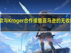 微软与Kroger合作接管亚马逊的无收银员商店