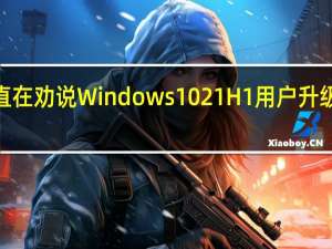 微软也一直在劝说Windows1021H1用户升级到Windows11
