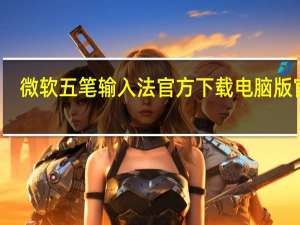 微软五笔输入法官方下载电脑版官网（微软五笔输入法）