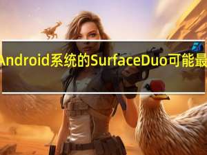 微软产品搭载Android系统的Surface Duo可能最终会在8月24日到来